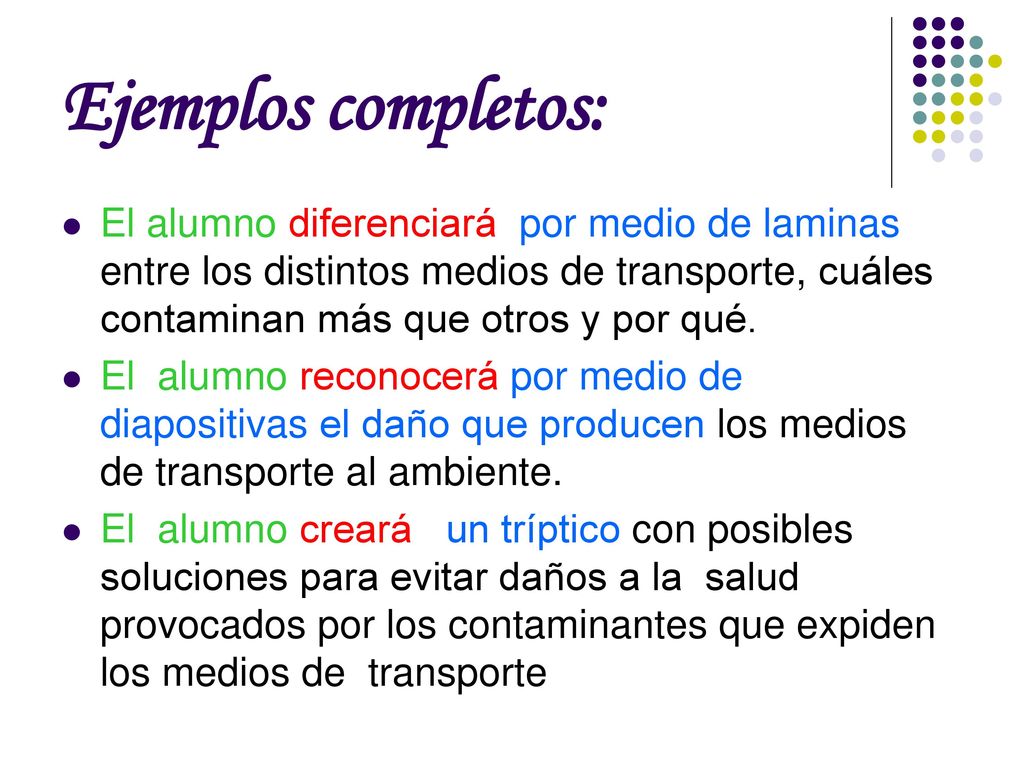 Ejemplos completos: El alumno diferenciará por medio de laminas entre los distintos medios de transporte, cuáles contaminan más que otros y por qué.