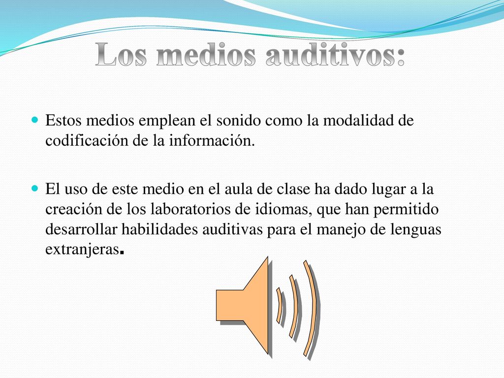 Los medios auditivos: Estos medios emplean el sonido como la modalidad de codificación de la información.