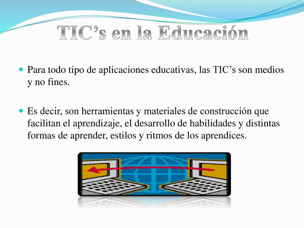 TIC’s en la Educación Para todo tipo de aplicaciones educativas, las TIC’s son medios y no fines.
