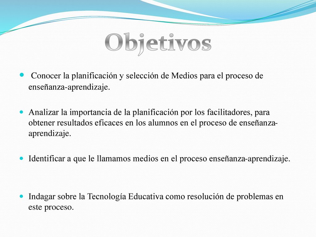 Objetivos Conocer la planificación y selección de Medios para el proceso de enseñanza-aprendizaje.