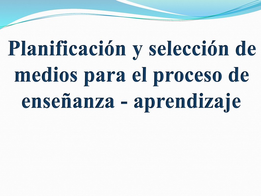 Planificación y selección de medios para el proceso de enseñanza - aprendizaje