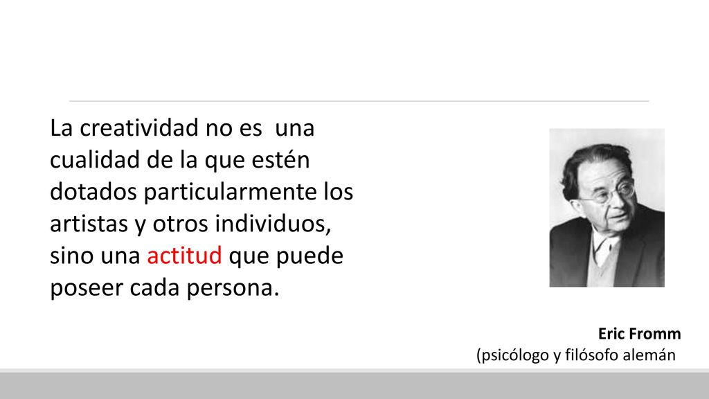 La creatividad no es una cualidad de la que estén dotados particularmente los artistas y otros individuos, sino una actitud que puede poseer cada persona.