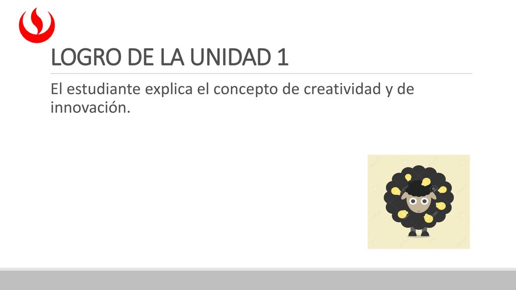Logro de la unidad 1 El estudiante explica el concepto de creatividad y de innovación.