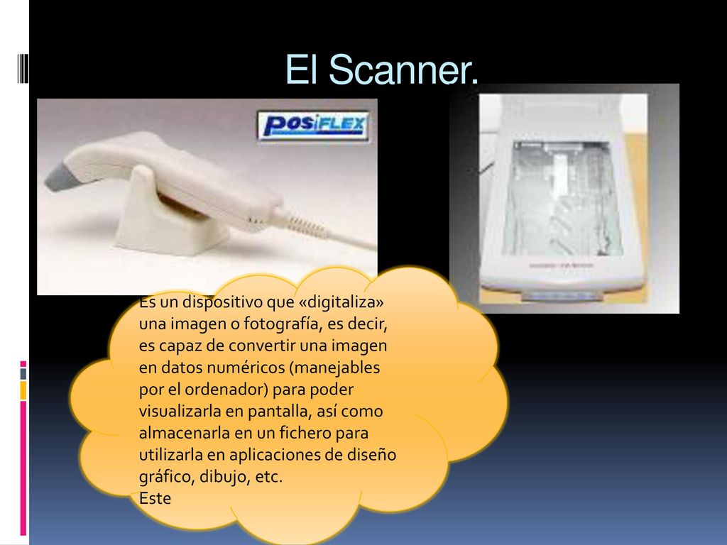 El Scanner. Es un dispositivo que «digitaliza» una imagen o fotografía, es decir, es capaz de convertir una imagen en datos numéricos (manejables.
