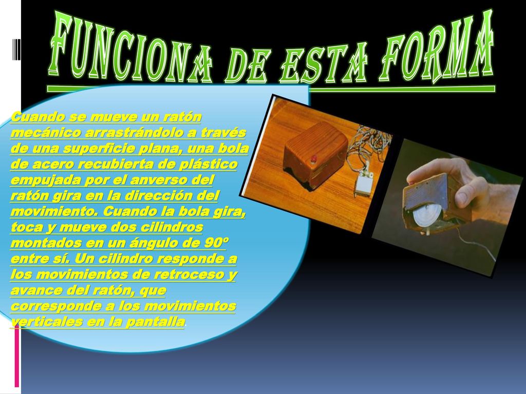 FUNCIONA DE ESTA FORMA Cuando se mueve un ratón mecánico arrastrándolo a través de una superficie plana, una bola.