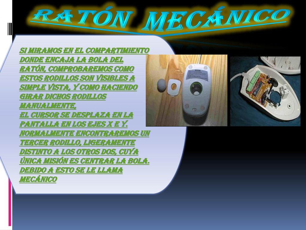 Ratón mecánico Si miramos en el compartimiento donde encaja la bola del ratón, comprobaremos como.