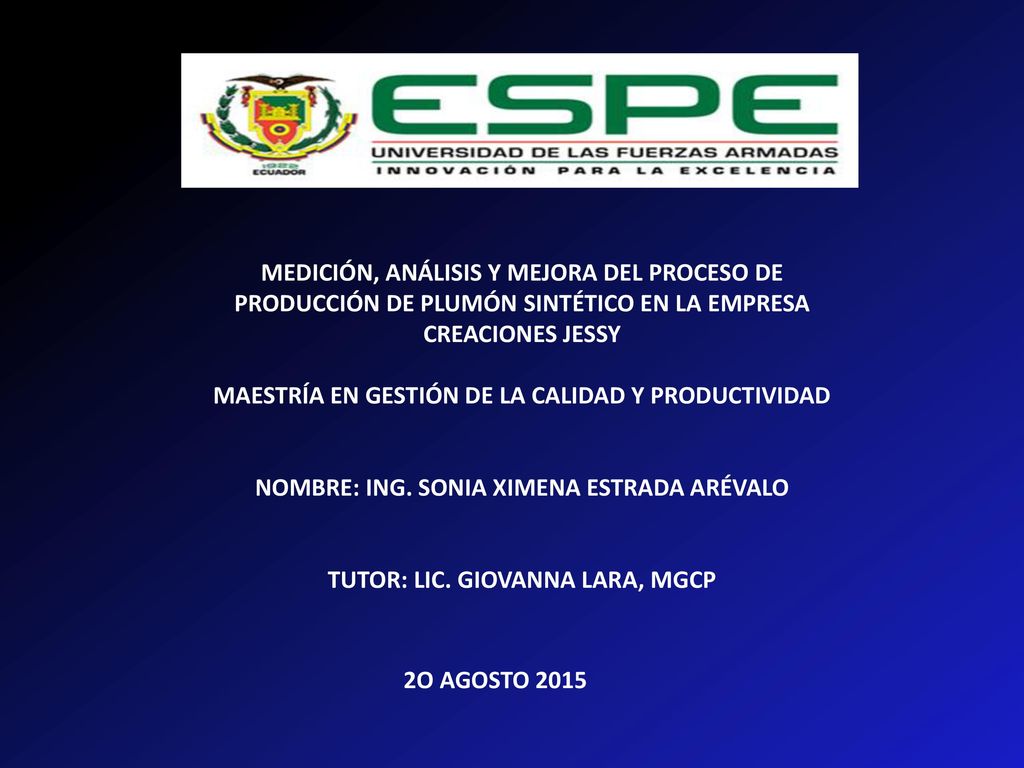 MEDICIÓN, ANÁLISIS Y MEJORA DEL PROCESO DE PRODUCCIÓN DE PLUMÓN SINTÉTICO EN LA EMPRESA CREACIONES JESSY MAESTRÍA EN GESTIÓN DE LA CALIDAD Y PRODUCTIVIDAD NOMBRE: ING.