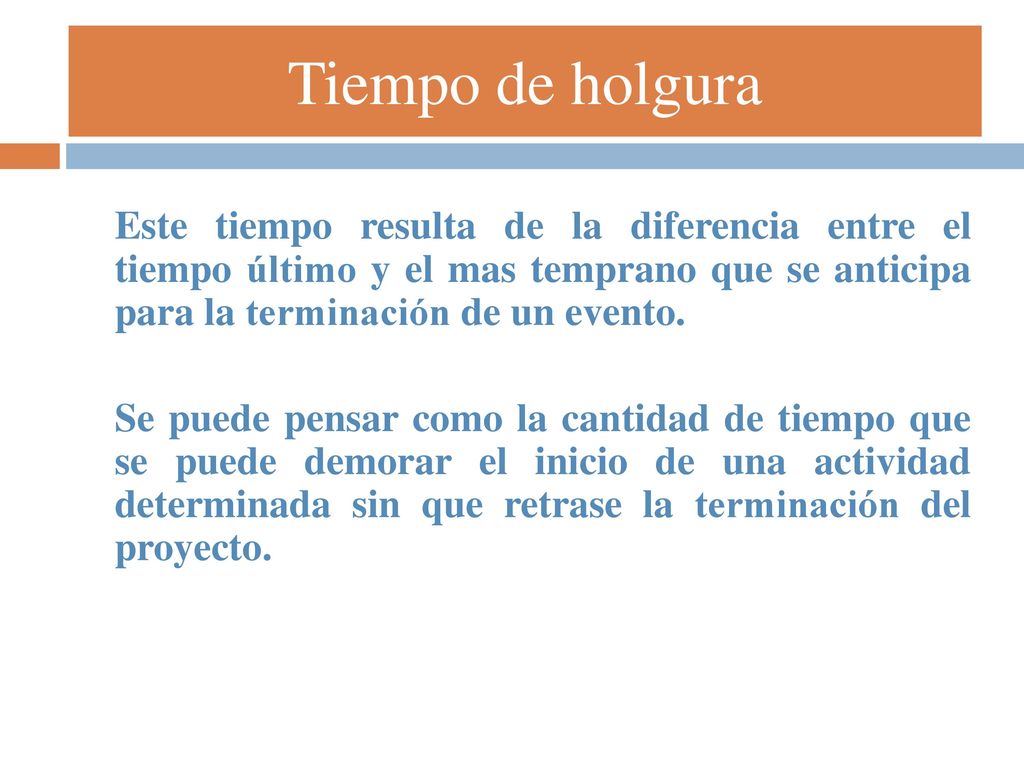 Tiempo de holgura Este tiempo resulta de la diferencia entre el tiempo último y el mas temprano que se anticipa para la terminación de un evento.