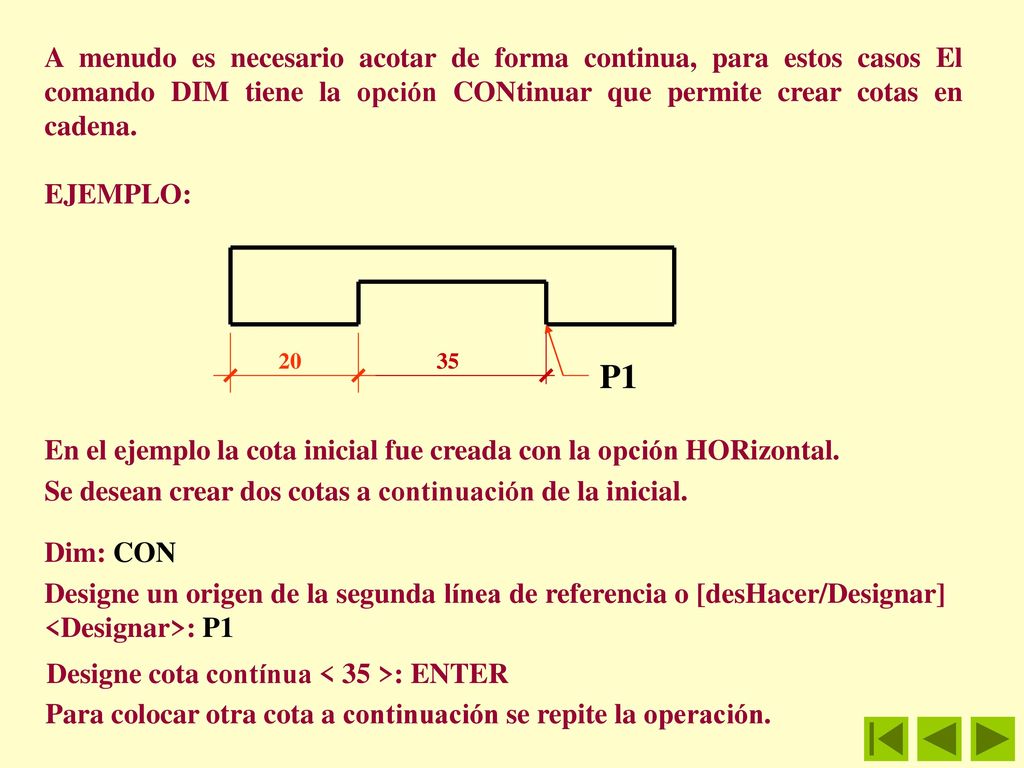 A menudo es necesario acotar de forma continua, para estos casos El comando DIM tiene la opción CONtinuar que permite crear cotas en cadena.