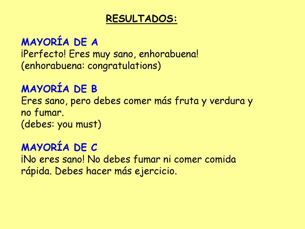 RESULTADOS: MAYORÍA DE A. ¡Perfecto! Eres muy sano, enhorabuena! (enhorabuena: congratulations) MAYORÍA DE B.