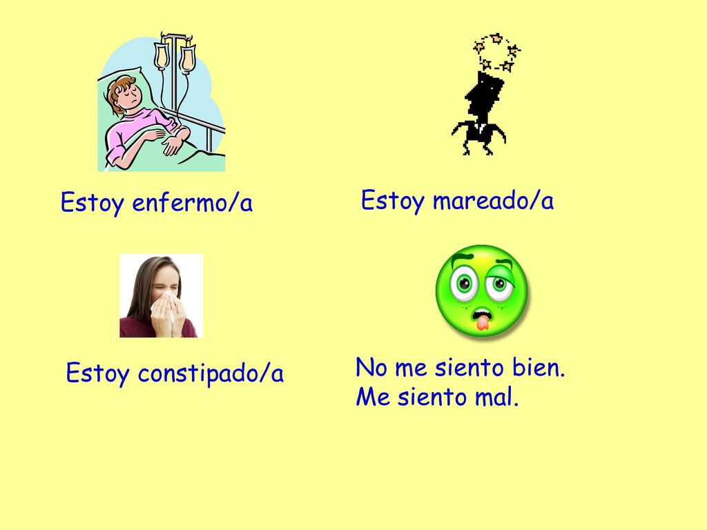 Estoy enfermo/a Estoy mareado/a No me siento bien. Me siento mal. Estoy constipado/a