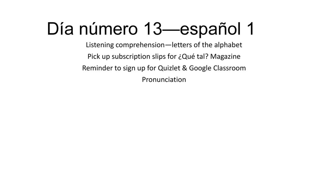 Día número 13—español 1 Listening comprehension—letters of the alphabet. Pick up subscription slips for ¿Qué tal Magazine.