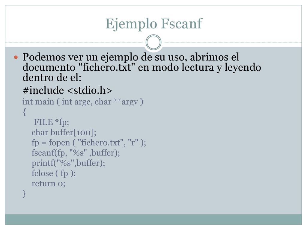 Ejemplo Fscanf Podemos ver un ejemplo de su uso, abrimos el documento fichero.txt en modo lectura y leyendo dentro de el: