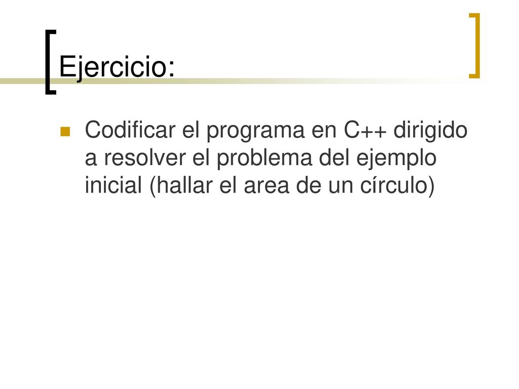 Ejercicio: Codificar el programa en C++ dirigido a resolver el problema del ejemplo inicial (hallar el area de un círculo)