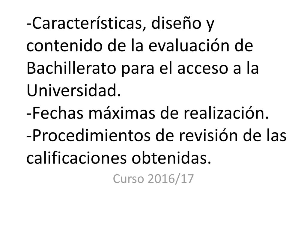 -Características, diseño y contenido de la evaluación de Bachillerato para el acceso a la Universidad. -Fechas máximas de realización. -Procedimientos de revisión de las calificaciones obtenidas.