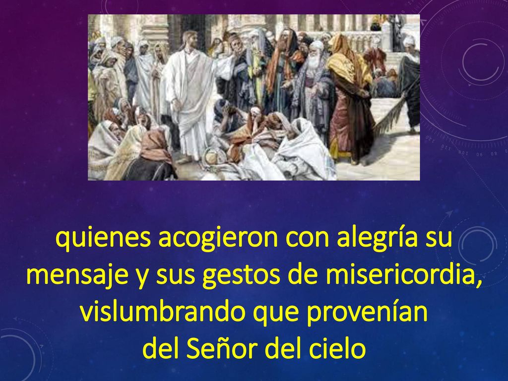 quienes acogieron con alegría su mensaje y sus gestos de misericordia, vislumbrando que provenían