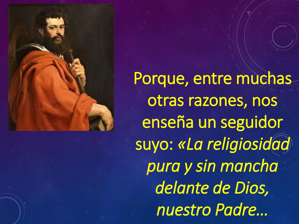 Porque, entre muchas otras razones, nos enseña un seguidor suyo: «La religiosidad pura y sin mancha delante de Dios, nuestro Padre…
