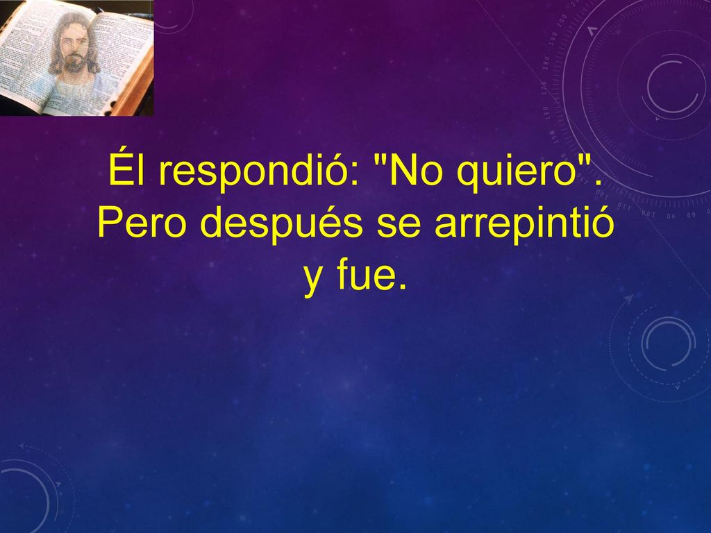 Él respondió: No quiero . Pero después se arrepintió y fue.
