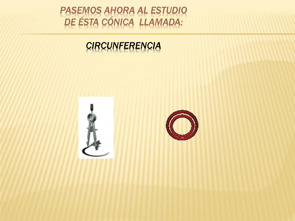 Pasemos ahora al estudio de ésta cónica llamada: CIRCUNFERENCIA