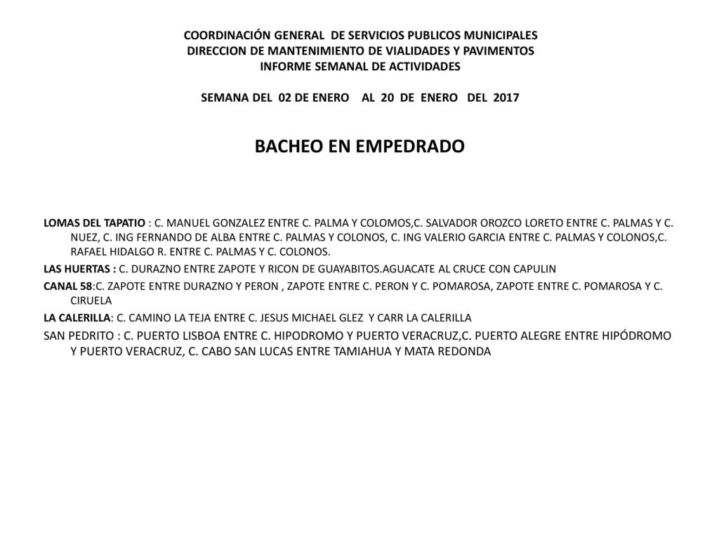 COORDINACIÓN GENERAL DE SERVICIOS PUBLICOS MUNICIPALES DIRECCION DE MANTENIMIENTO DE VIALIDADES Y PAVIMENTOS INFORME SEMANAL DE ACTIVIDADES SEMANA DEL 02 DE ENERO AL 20 DE ENERO DEL 2017