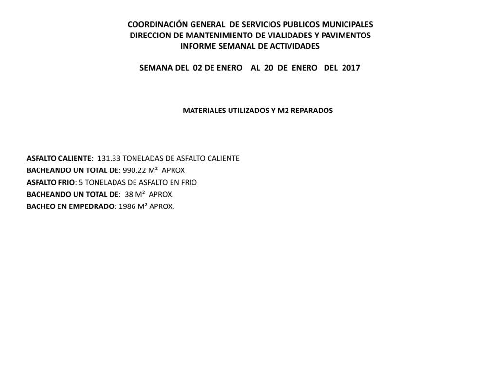 COORDINACIÓN GENERAL DE SERVICIOS PUBLICOS MUNICIPALES DIRECCION DE MANTENIMIENTO DE VIALIDADES Y PAVIMENTOS INFORME SEMANAL DE ACTIVIDADES SEMANA DEL 02 DE ENERO AL 20 DE ENERO DEL 2017