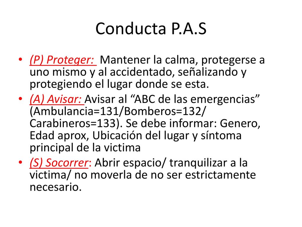 Conducta P.A.S (P) Proteger: Mantener la calma, protegerse a uno mismo y al accidentado, señalizando y protegiendo el lugar donde se esta.