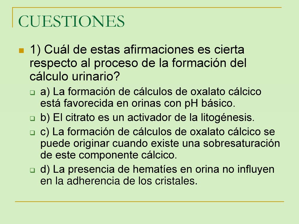 CUESTIONES 1) Cuál de estas afirmaciones es cierta respecto al proceso de la formación del cálculo urinario