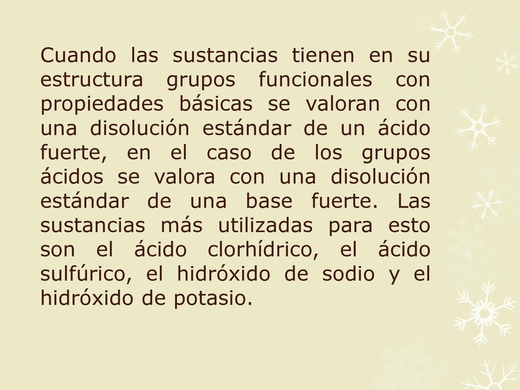 Cuando las sustancias tienen en su estructura grupos funcionales con propiedades básicas se valoran con una disolución estándar de un ácido fuerte, en el caso de los grupos ácidos se valora con una disolución estándar de una base fuerte.