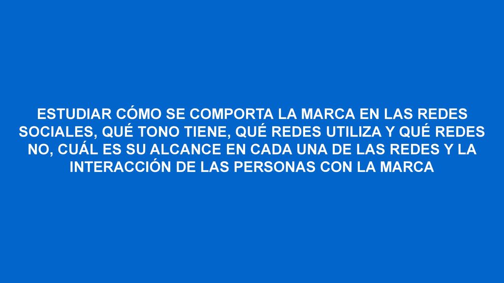 ESTUDIAR CÓMO SE COMPORTA LA MARCA EN LAS REDES SOCIALES, QUÉ TONO TIENE, QUÉ REDES UTILIZA Y QUÉ REDES NO, CUÁL ES SU ALCANCE EN CADA UNA DE LAS REDES Y LA INTERACCIÓN DE LAS PERSONAS CON LA MARCA