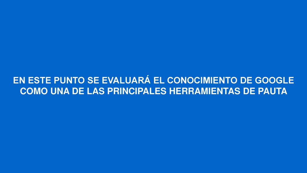 EN ESTE PUNTO SE EVALUARÁ EL CONOCIMIENTO DE GOOGLE COMO UNA DE LAS PRINCIPALES HERRAMIENTAS DE PAUTA