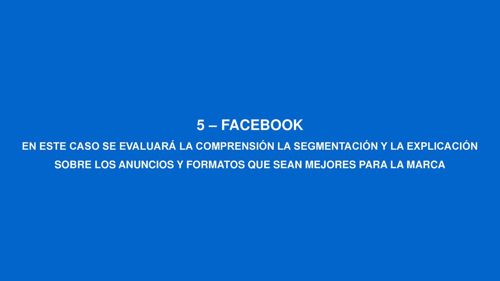 5 – FACEBOOK EN ESTE CASO SE EVALUARÁ LA COMPRENSIÓN LA SEGMENTACIÓN Y LA EXPLICACIÓN SOBRE LOS ANUNCIOS Y FORMATOS QUE SEAN MEJORES PARA LA MARCA.
