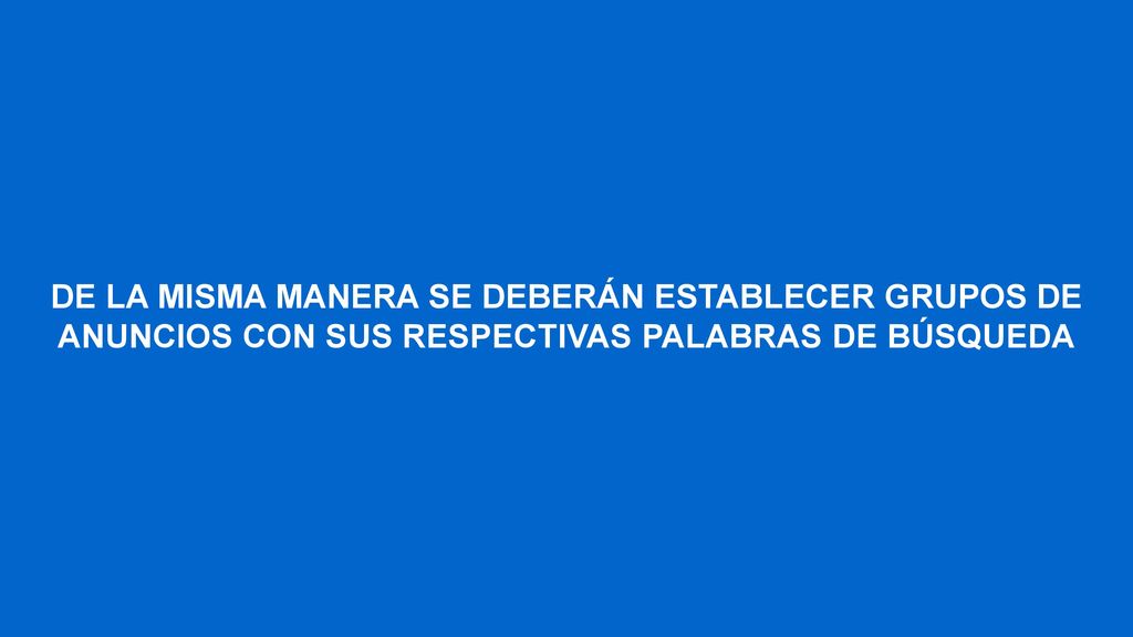 DE LA MISMA MANERA SE DEBERÁN ESTABLECER GRUPOS DE ANUNCIOS CON SUS RESPECTIVAS PALABRAS DE BÚSQUEDA