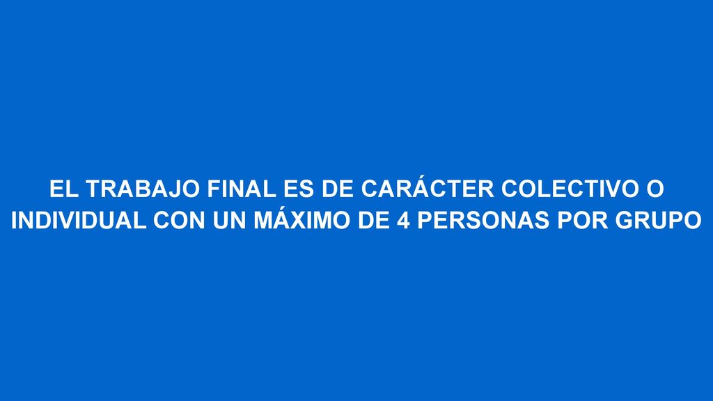 EL TRABAJO FINAL ES DE CARÁCTER COLECTIVO O INDIVIDUAL CON UN MÁXIMO DE 4 PERSONAS POR GRUPO