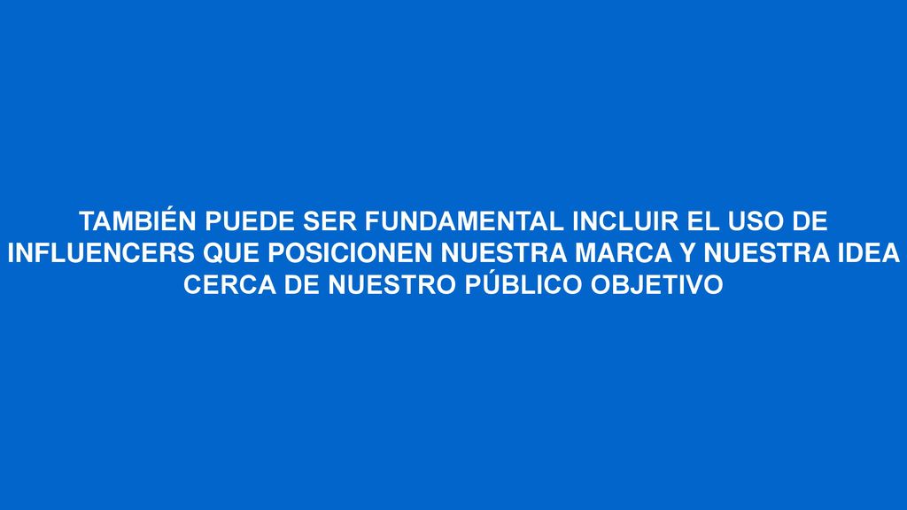 TAMBIÉN PUEDE SER FUNDAMENTAL INCLUIR EL USO DE INFLUENCERS QUE POSICIONEN NUESTRA MARCA Y NUESTRA IDEA CERCA DE NUESTRO PÚBLICO OBJETIVO