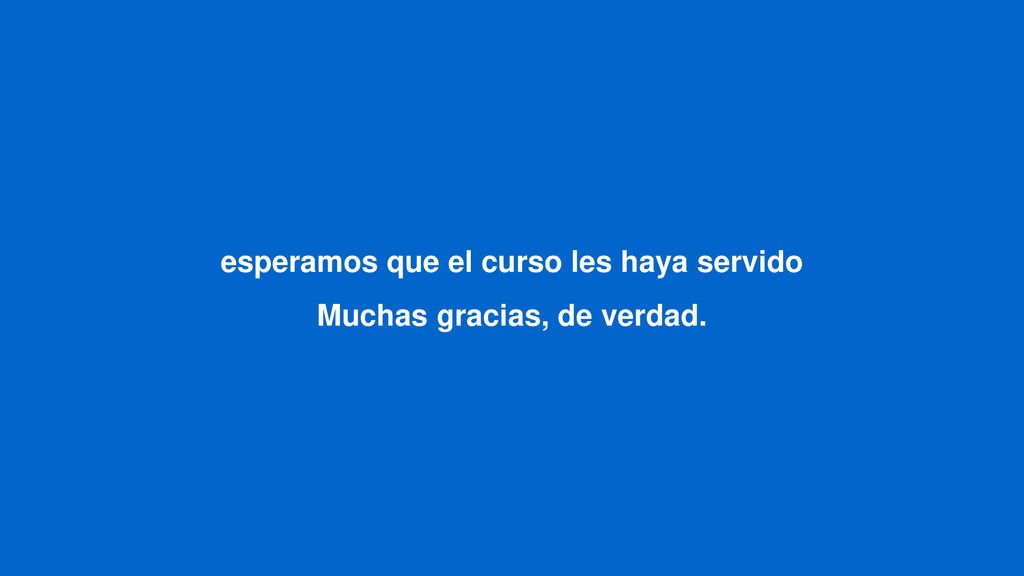 esperamos que el curso les haya servido Muchas gracias, de verdad.