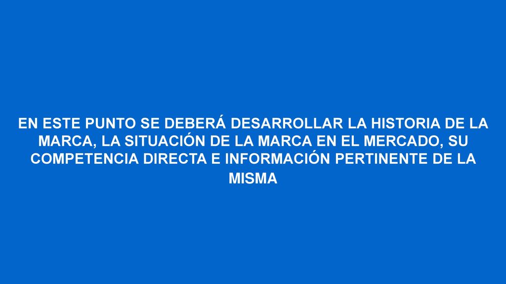 EN ESTE PUNTO SE DEBERÁ DESARROLLAR LA HISTORIA DE LA MARCA, LA SITUACIÓN DE LA MARCA EN EL MERCADO, SU COMPETENCIA DIRECTA E INFORMACIÓN PERTINENTE DE LA MISMA