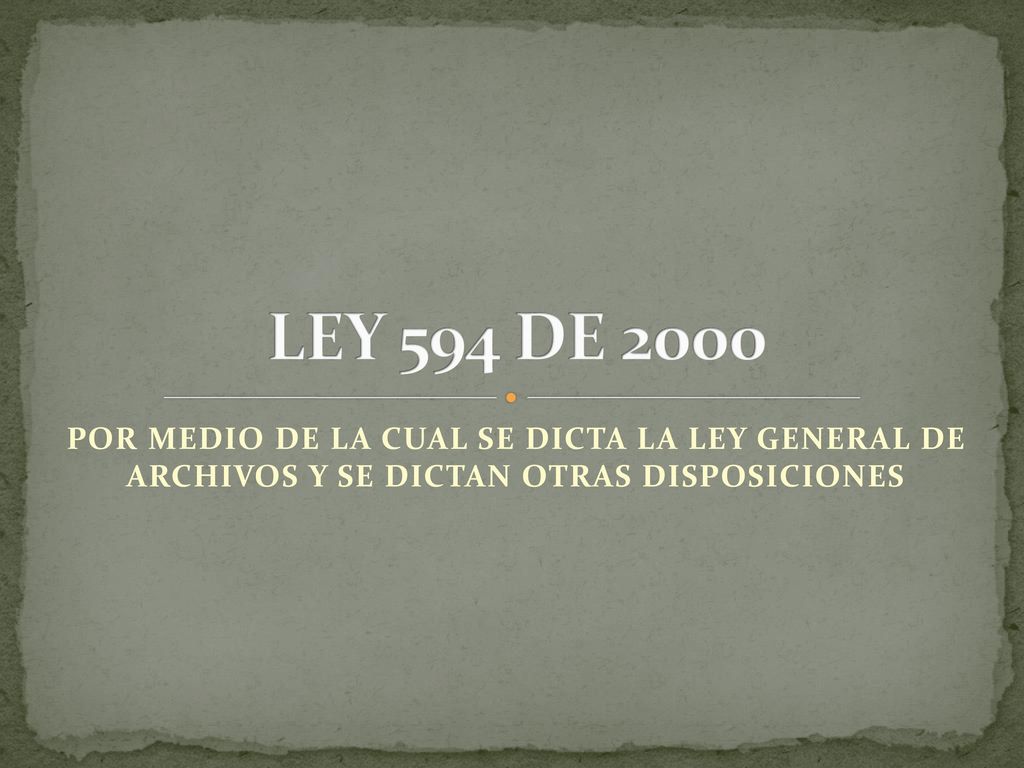 LEY 594 DE 2000 POR MEDIO DE LA CUAL SE DICTA LA LEY GENERAL DE ARCHIVOS Y SE DICTAN OTRAS DISPOSICIONES.