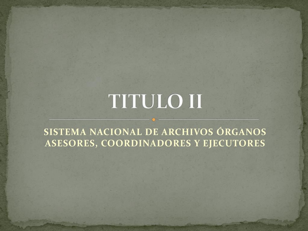 TITULO II SISTEMA NACIONAL DE ARCHIVOS ÓRGANOS ASESORES, COORDINADORES Y EJECUTORES