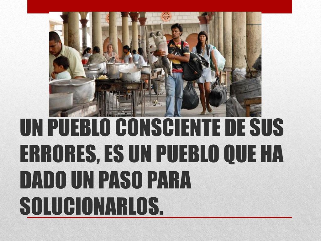 UN PUEBLO CONSCIENTE DE SUS ERRORES, ES UN PUEBLO QUE HA DADO UN PASO PARA SOLUCIONARLOS.