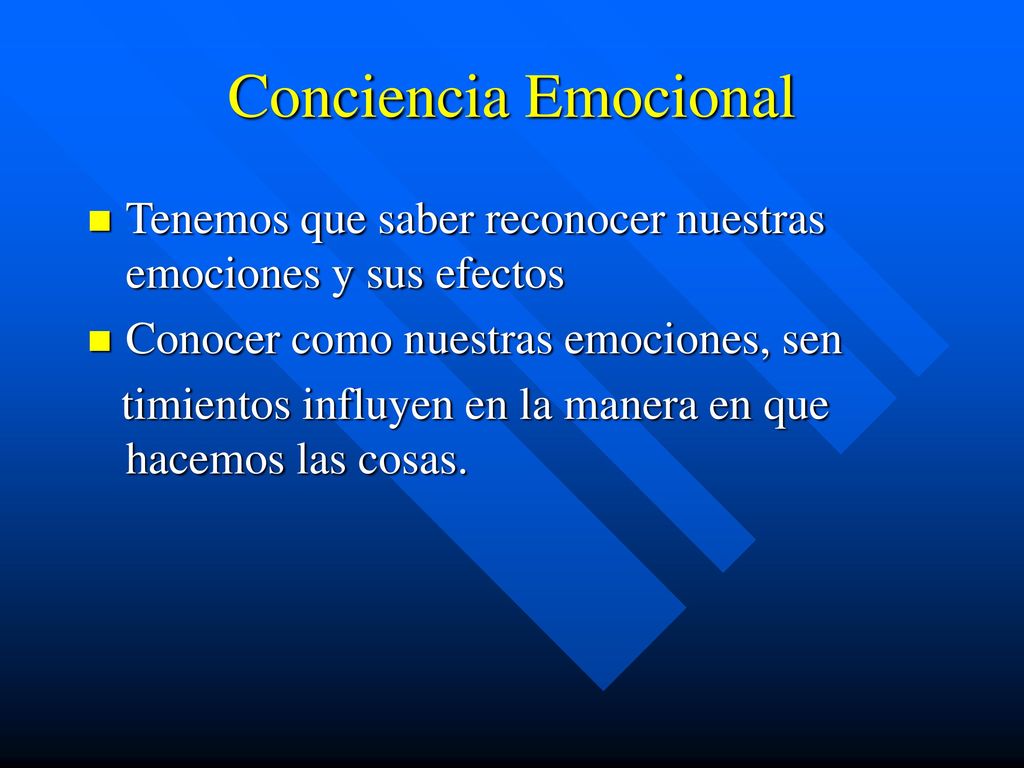 Conciencia Emocional Tenemos que saber reconocer nuestras emociones y sus efectos. Conocer como nuestras emociones, sen.