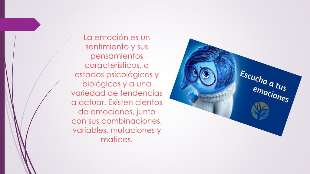 La emoción es un sentimiento y sus pensamientos característicos, a estados psicológicos y biológicos y a una variedad de tendencias a actuar.