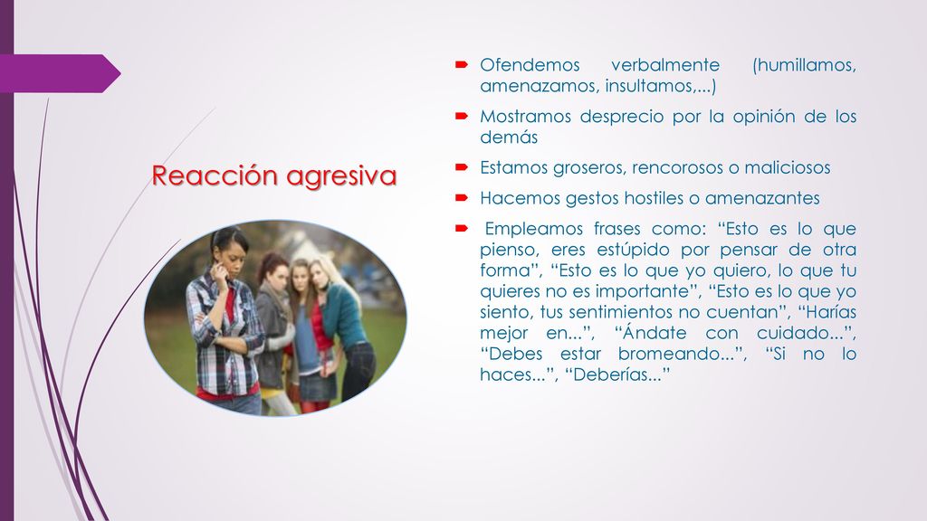 Reacción agresiva Ofendemos verbalmente (humillamos, amenazamos, insultamos,...) Mostramos desprecio por la opinión de los demás.