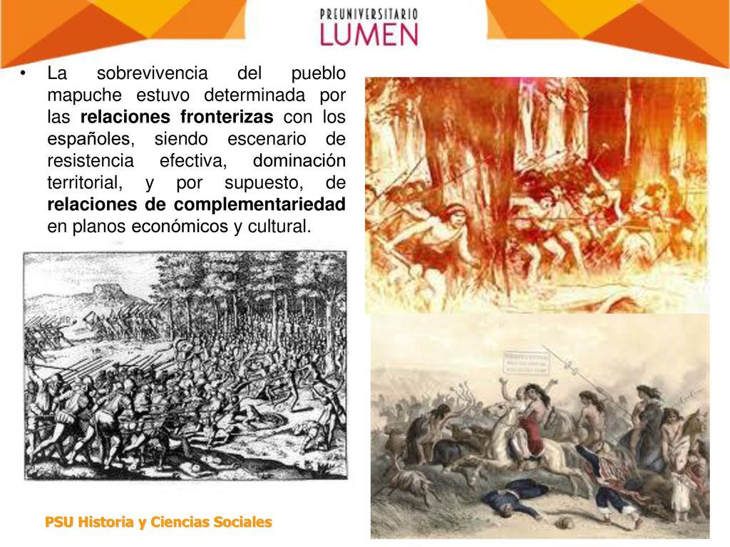 La sobrevivencia del pueblo mapuche estuvo determinada por las relaciones fronterizas con los españoles, siendo escenario de resistencia efectiva, dominación territorial, y por supuesto, de relaciones de complementariedad en planos económicos y cultural.