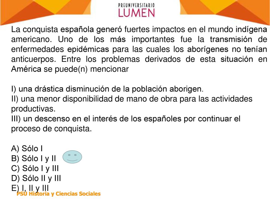La conquista española generó fuertes impactos en el mundo indígena americano. Uno de los más importantes fue la transmisión de enfermedades epidémicas para las cuales los aborígenes no tenían anticuerpos. Entre los problemas derivados de esta situación en América se puede(n) mencionar