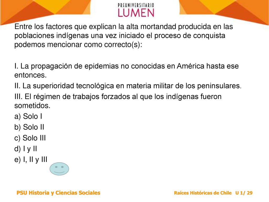 Entre los factores que explican la alta mortandad producida en las poblaciones indígenas una vez iniciado el proceso de conquista podemos mencionar como correcto(s):
