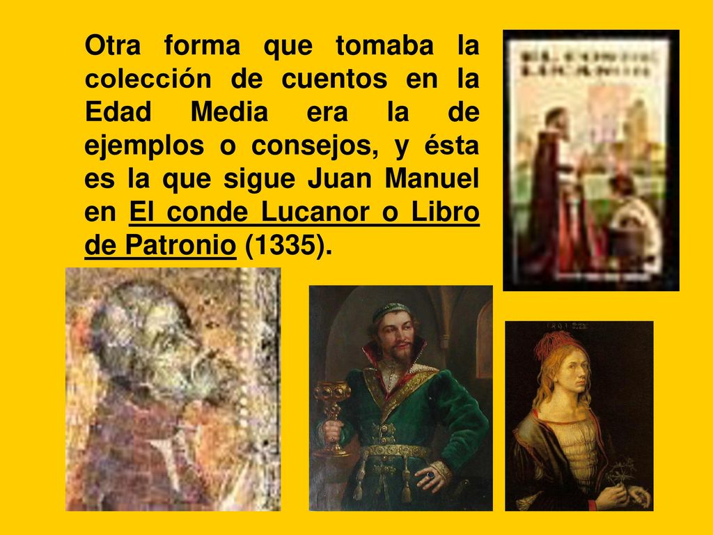 Otra forma que tomaba la colección de cuentos en la Edad Media era la de ejemplos o consejos, y ésta es la que sigue Juan Manuel en El conde Lucanor o Libro de Patronio (1335).