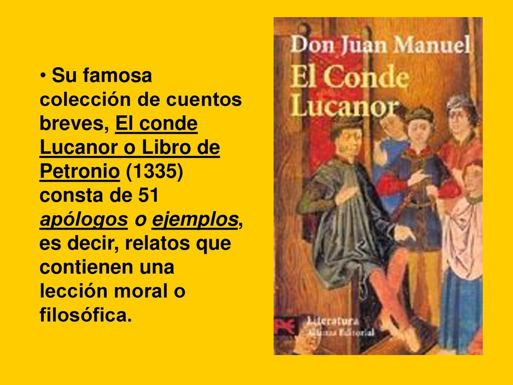 Su famosa colección de cuentos breves, El conde Lucanor o Libro de Petronio (1335) consta de 51 apólogos o ejemplos, es decir, relatos que contienen una lección moral o filosófica.