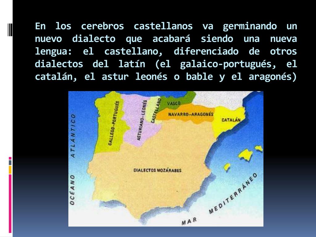 En los cerebros castellanos va germinando un nuevo dialecto que acabará siendo una nueva lengua: el castellano, diferenciado de otros dialectos del latín (el galaico-portugués, el catalán, el astur leonés o bable y el aragonés)
