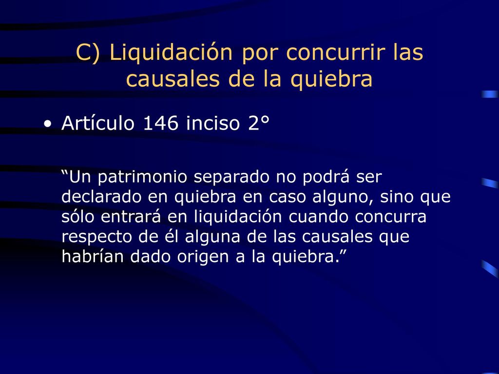 C) Liquidación por concurrir las causales de la quiebra