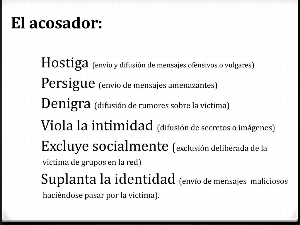 El acosador: Hostiga (envío y difusión de mensajes ofensivos o vulgares) Persigue (envío de mensajes amenazantes)
